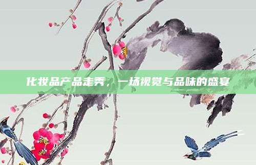 化妆品产品走秀，一场视觉与品味的盛宴