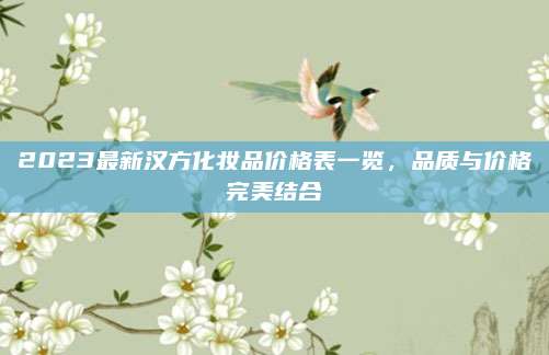 2023最新汉方化妆品价格表一览,品质与价格完美结合