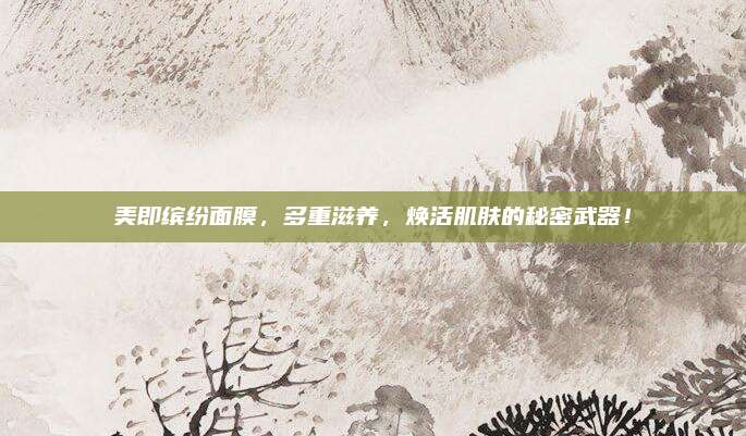 美即缤纷面膜,多重滋养,焕活肌肤的秘密武器!