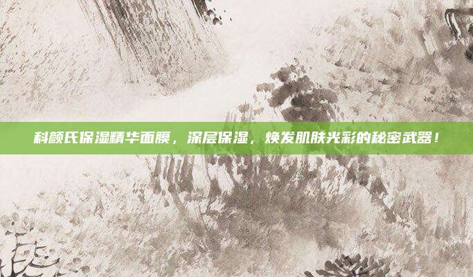 科颜氏保湿精华面膜,深层保湿,焕发肌肤光彩的秘密武器!