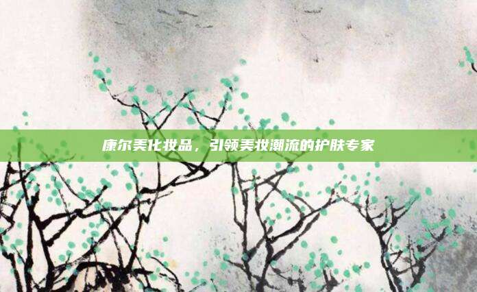 康尔美化妆品,引领美妆潮流的护肤专家