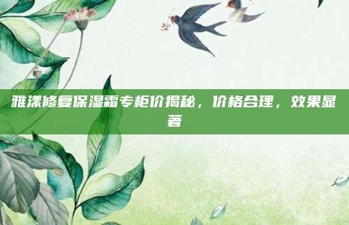 雅漾修复保湿霜专柜价揭秘，价格合理，效果显著