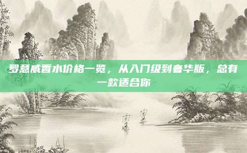 罗意威香水价格一览，从入门级到奢华版，总有一款适合你