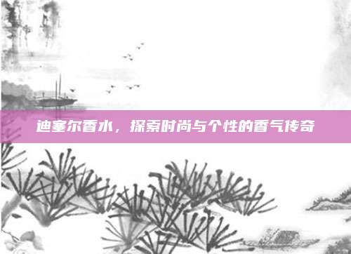 迪塞尔香水，探索时尚与个性的香气传奇