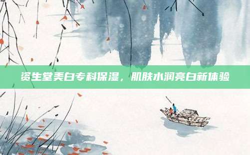 资生堂美白专科保湿,肌肤水润亮白新体验
