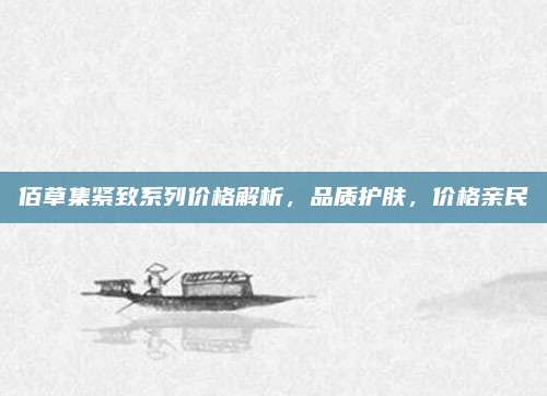 佰草集紧致系列价格解析,品质护肤,价格亲民