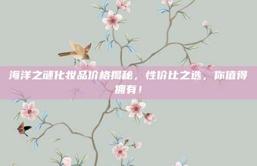 海洋之谜化妆品价格揭秘,性价比之选,你值得拥有!