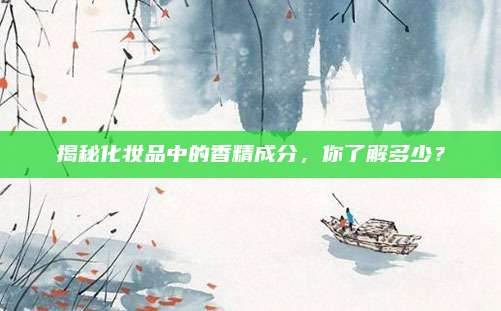 揭秘化妆品中的香精成分,你了解多少?