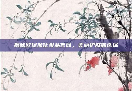 揭秘欧贝斯化妆品官网，美丽护肤新选择