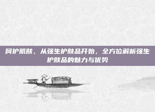 呵护肌肤,从强生护肤品开始,全方位解析强生护肤品的魅力与优势