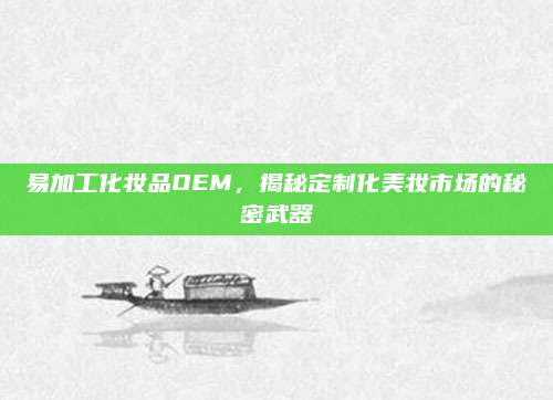 易加工化妆品OEM,揭秘定制化美妆市场的秘密武器