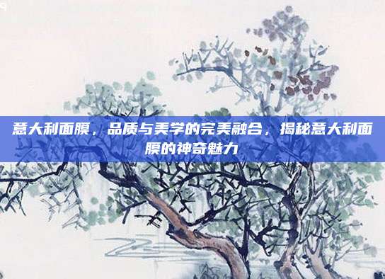 意大利面膜,品质与美学的完美融合,揭秘意大利面膜的神奇魅力