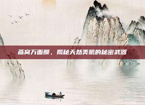 燕窝万面膜，揭秘天然美肌的秘密武器