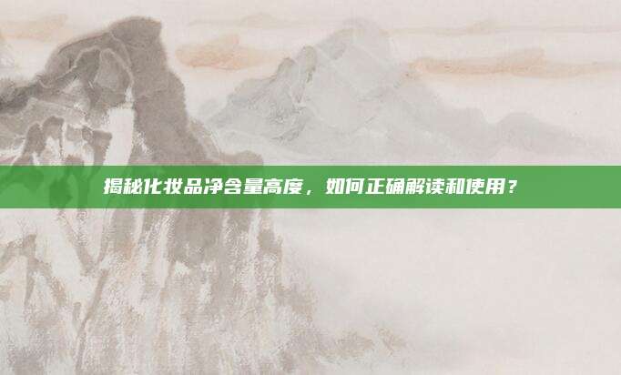 揭秘化妆品净含量高度，如何正确解读和使用？