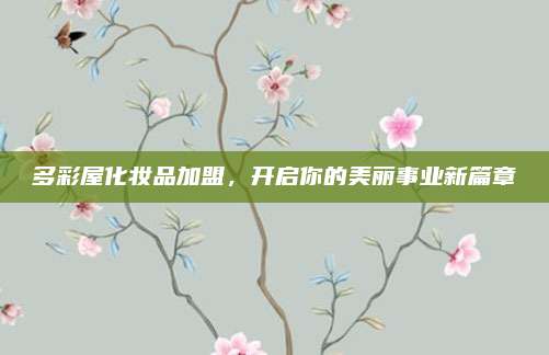 多彩屋化妆品加盟，开启你的美丽事业新篇章