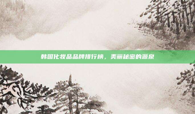 韩国化妆品品牌排行榜,美丽秘密的源泉