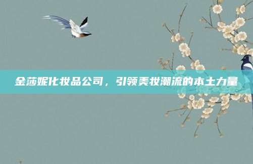 金莎妮化妆品公司,引领美妆潮流的本土力量