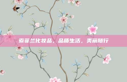 索菲兰化妆品,品质生活,美丽随行
