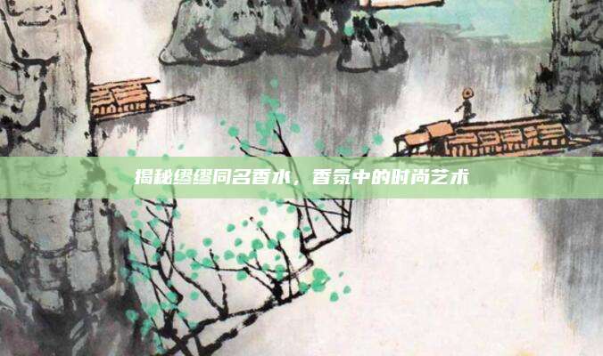 揭秘缪缪同名香水，香氛中的时尚艺术