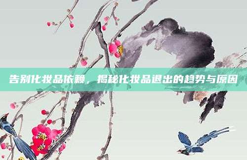 告别化妆品依赖,揭秘化妆品退出的趋势与原因