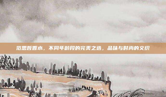 范思哲香水,不同年龄段的完美之选,品味与时尚的交织