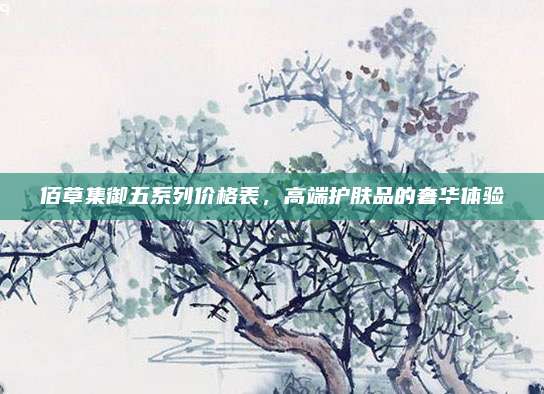 佰草集御五系列价格表，高端护肤品的奢华体验