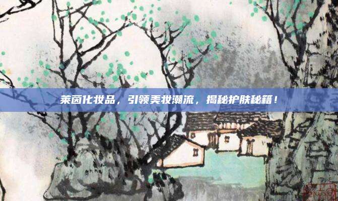 莱茵化妆品，引领美妆潮流，揭秘护肤秘籍！