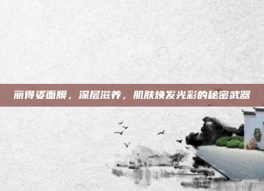 丽得姿面膜，深层滋养，肌肤焕发光彩的秘密武器