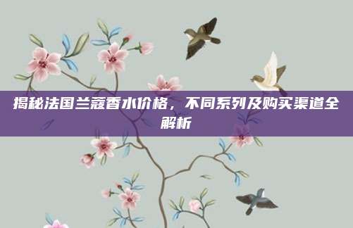 揭秘法国兰蔻香水价格,不同系列及购买渠道全解析