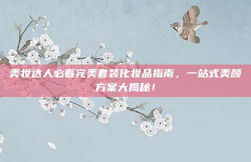 美妆达人必看完美套装化妆品指南，一站式美颜方案大揭秘！