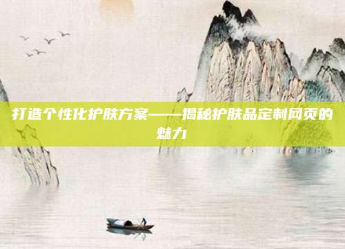 打造个性化护肤方案——揭秘护肤品定制网页的魅力
