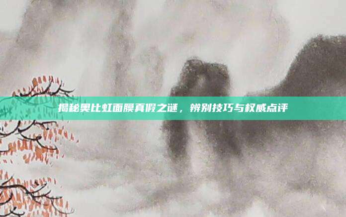 揭秘奥比虹面膜真假之谜,辨别技巧与权威点评