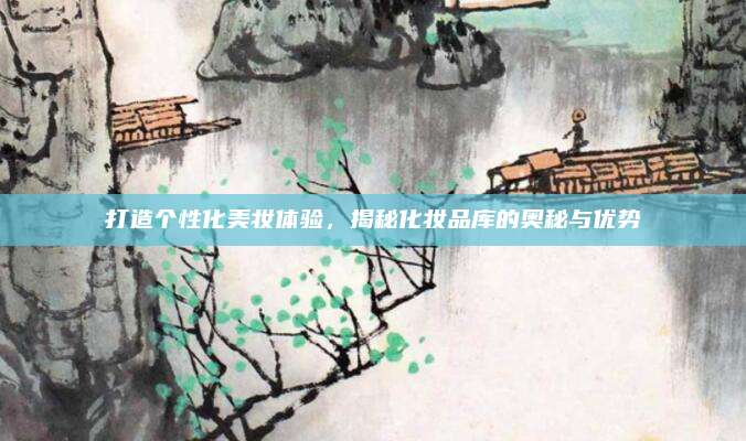 打造个性化美妆体验，揭秘化妆品库的奥秘与优势