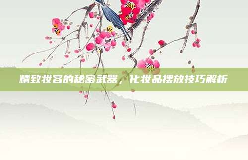精致妆容的秘密武器，化妆品摆放技巧解析