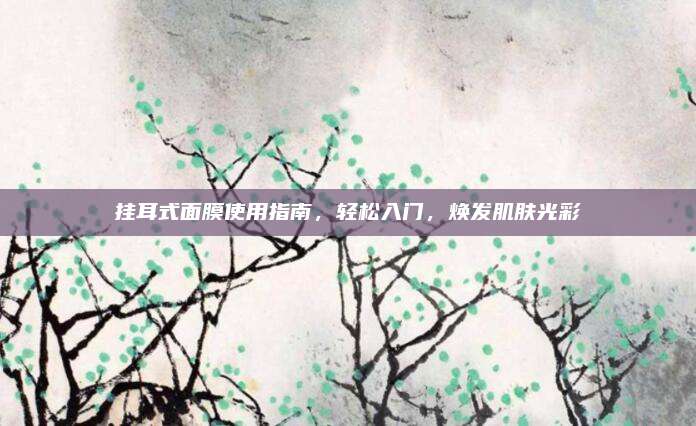 挂耳式面膜使用指南，轻松入门，焕发肌肤光彩