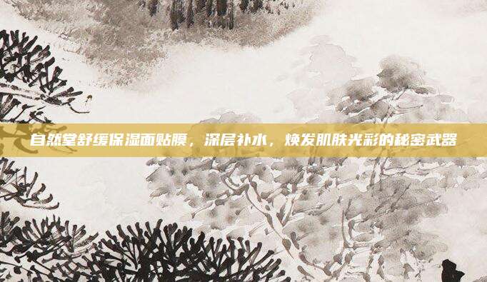 自然堂舒缓保湿面贴膜，深层补水，焕发肌肤光彩的秘密武器