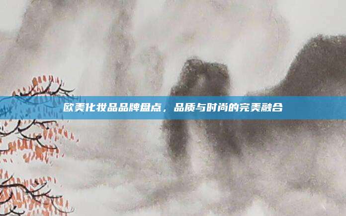 欧美化妆品品牌盘点，品质与时尚的完美融合