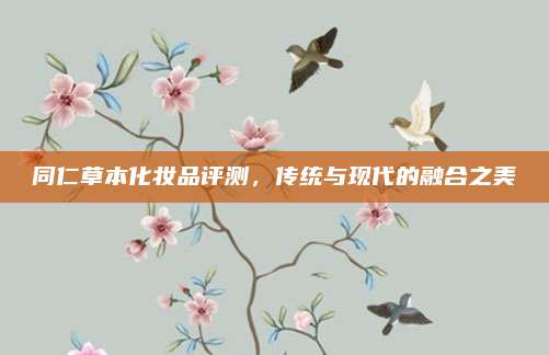 同仁草本化妆品评测，传统与现代的融合之美