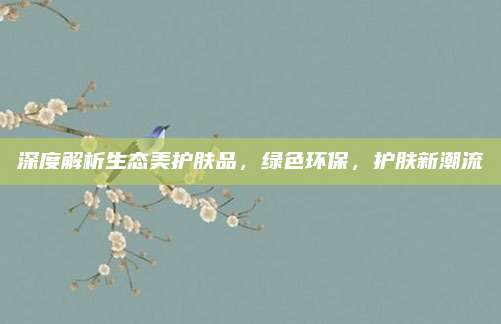 深度解析生态美护肤品，绿色环保，护肤新潮流