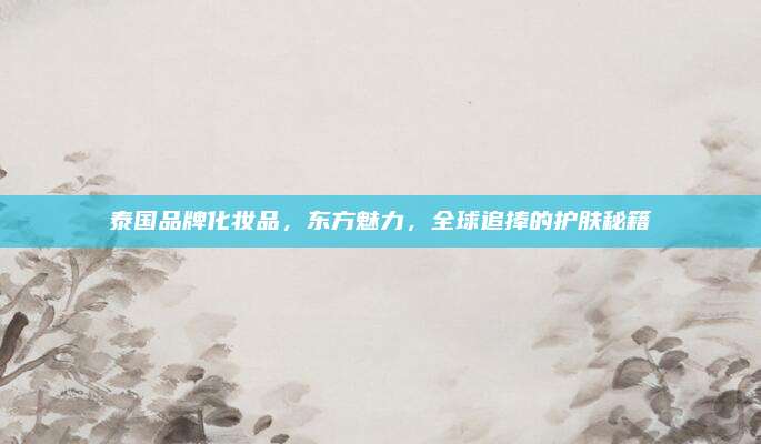 泰国品牌化妆品，东方魅力，全球追捧的护肤秘籍