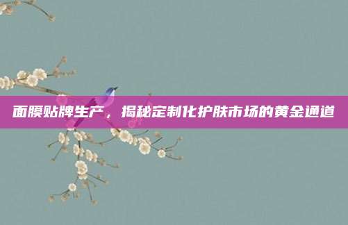 面膜贴牌生产，揭秘定制化护肤市场的黄金通道