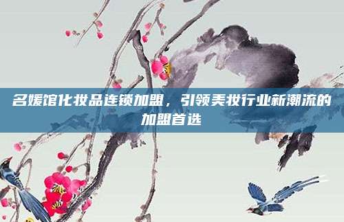 名媛馆化妆品连锁加盟，引领美妆行业新潮流的加盟首选