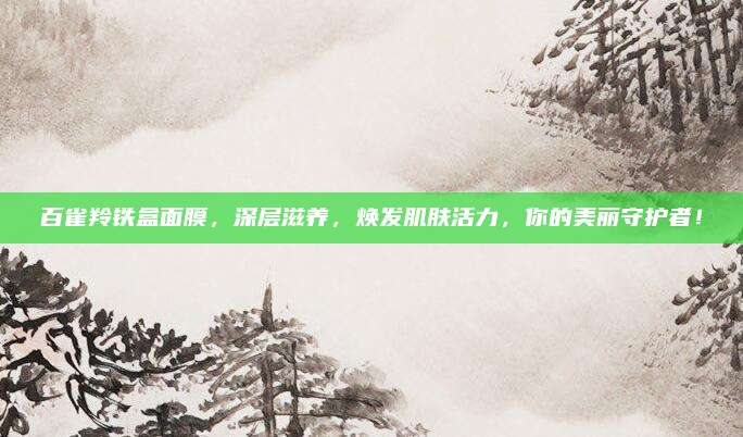 百雀羚铁盒面膜，深层滋养，焕发肌肤活力，你的美丽守护者！