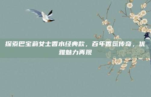 探索巴宝莉女士香水经典款，百年香氛传奇，优雅魅力再现