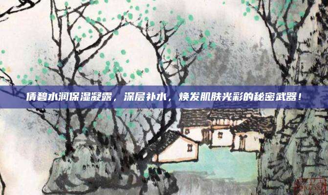 倩碧水润保湿凝露，深层补水，焕发肌肤光彩的秘密武器！