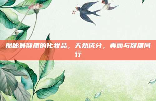 揭秘最健康的化妆品,天然成分,美丽与健康同行
