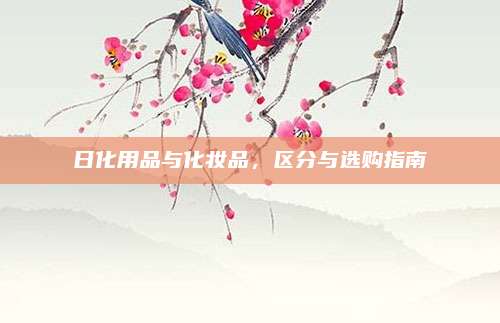 日化用品与化妆品,区分与选购指南