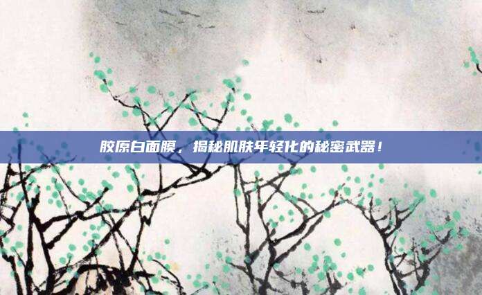 胶原白面膜,揭秘肌肤年轻化的秘密武器!