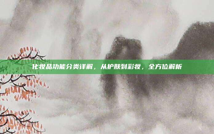 化妆品功能分类详解,从护肤到彩妆,全方位解析