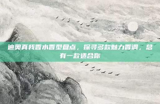 迪奥真我香水香型盘点，探寻多款魅力香调，总有一款适合你